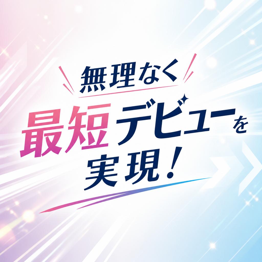 無理なく最短デビューを実現！